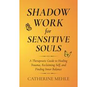 Shadow Work for Sensitive Souls: A Therapeutic Guide to Healing Trauma, Reclaiming Self, and Finding Inner Balance