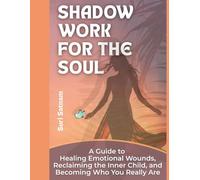 Shadow Work for the Soul: A Guide to Healing Emotional Wounds, Reclaiming the Inner Child, and Becoming Who You Really Are (Personal Growth Series)