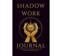 SHADOW WORK: Il Libro delle Ombre: Diario Guidato per Integrare il Lato Oscuro, Guarire il Bambino Interiore e Ritrovare l'Autenticità | Include 60 Domande di Scrittura Introspettiva