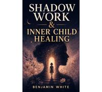Shadow Work & Inner Child Healing: A Practical Spiritual Guide to Heal Childhood Wounds, Release Emotional Blocks, Break Self-Sabotage, Build Self-Love, and Reclaim Your True Self