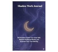 Shadow Work Journal: 25 Deep Prompts to Explore Your Hidden Self, Heal Your Inner Child and Embrace Your True Identity.