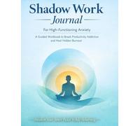 Shadow Work Journal for High-Functioning Anxiety: A Guided Workbook to Break Productivity Addiction, Heal Hidden Burnout, Overcome Imposter Syndrome, and Redefine Success Without Fear