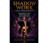 Shadow Work para Principiantes - Compréndete a ti mismo, siéntete mejor y sana patrones emocionales