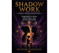 Shadow Work para Principiantes - Compréndete a ti mismo, siéntete mejor y sana patrones emocionales