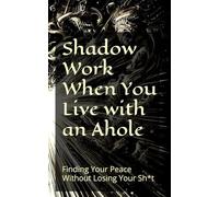 Shadow Work When You Live with an Ahole: Finding Your Peace Without Losing Your Sh*t