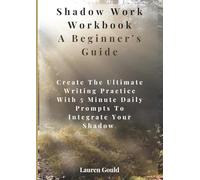 Shadow Work Workbook A Beginner's Guide: Create The Ultimate Writing Practice With 5 Minute Daily Prompts To Integrate Your Shadow