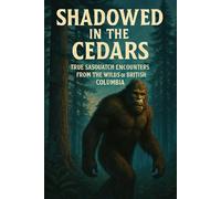 “Shadowed in the Cedars” True Sasquatch Encounters from the Wilds of British Columbia (Canadian Sasquatch Encounters Series)