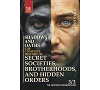 SHADOWS AND OATHS. The Complete History of Secret Societies, Brotherhoods, and Hidden Orders: Volume 3. THE MODERN UNDERGROUND (1900 CE - The Modern Era)