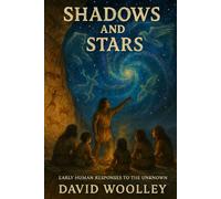 Shadows and Stars: Early Human Responses to the Unknown (The Human Tapestry of Belief: Unpacking the Origins and Future of Religion)