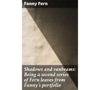 Shadows And Sunbeams: Being A Second Series Of Fern Leaves From Fannys