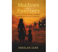 Shadows and Sunrises: A True Story of Shame, Strength, and Rebirth Across Continents