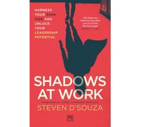 Shadows At Work: Harness Your Dark Side and Unlock Your Leadership Potential