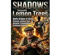 Shadows beneath Lemon Trees: Mafia Origins in Sicily Peasant Justice That Became Transnational Criminal Empire