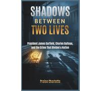 Shadows Between Two Lives: President James Garfield, Charles Guiteau, and the Crime That Divided a Nation