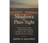 Shadows In Plain Sight: A True Account of the Clutter Family Murders and the Case That Redefined American Crime Reporting
