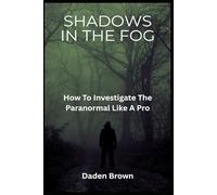 Shadows In The Fog: How To Investigate The Paranormal Like A Pro