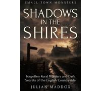 Shadows in the Shires: Forgotten Rural Murders and Dark Secrets of the English Countryside (Small Town Monsters)