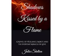 Shadows Kissed by a Flame: A Novel of Vigilance, Mercy, and the Everyday Miracle of Love