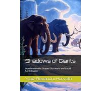 Shadows of Giants: How Mammoths Shaped Our World and Could Save It Again
