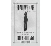 Shadows Of Me: A Mother’s Nine Year Journey Through Her Son’s Addiction to Heroin & Fentanyl