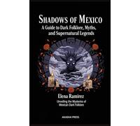Shadows of Mexico: A Guide to Dark Folklore, Myths, and Supernatural Legends: Unveiling the Mysteries of Mexican Dark Folklore (Shadows of the World: ... Terror Tales & Ancient Superstitions)