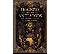 Shadows Of Our Ancestors: The Hidden And Lost Religions Of Africa
