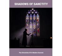 Shadows Of Sanctity: The Chronicles Of A Modern Exorcist