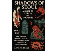 Shadows of Seoul: A Guide to Korean Dark Folklore: Explore the Myths, Legends, and Superstitions of Korea's Shadowlands (Shadows of the World: Dark Creatures, Terror Tales & Ancient Superstitions)