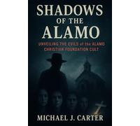Shadows of the Alamo: Unveiling the Evils of the Alamo Christian Foundation Cult (Cults, Control, and Catastrophe: A True Crime Expose Series)