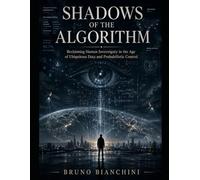 SHADOWS OF THE ALGORITHM: Reclaiming Human Sovereignty in the Age of Ubiquitous Data and Probabilistic Control