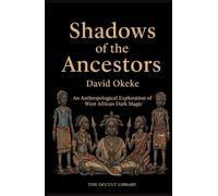 Shadows of the Ancestors: An Anthropological Exploration of West African Dark Magic (Forbidden Arts: Black Magic Traditions of the World)