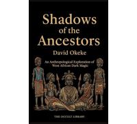 Shadows of the Ancestors: An Anthropological Exploration of West African Dark Magic (Forbidden Arts: Black Magic Traditions of the World)