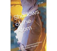 Shadows of the Atom: A Comprehensive History of Nuclear Weapons