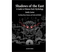 Shadows of the East: A Guide to Chinese Dark Mythology: Unveiling the Mysteries of Ghosts, Demons, and the Underworld (Shadows of the World: Dark Creatures, Terror Tales & Ancient Superstitions)