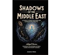 Shadows of the Middle East: A Guide to Dark Folklore and Supernatural Beliefs: Unveiling the Mysteries of Djinn, Curses, and Ancient Legends (Shadows ... Terror Tales & Ancient Superstitions)