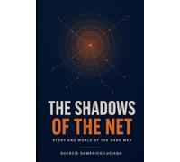 Shadows of the Network: The History, Technology, and Hidden World of the Dark Web
