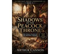 Shadows of the Peacock Throne: The Final Stand of the Mughal Empire: Betrayal, Rebellion, and the Violent Collapse of Mughal India (The Salt Empire Chronicles)