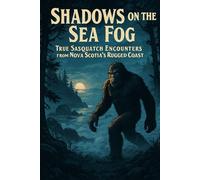 Shadows on the Sea Fog: True Sasquatch Encounters from Nova Scotia’s Rugged Coast (Canadian Sasquatch Encounters Series)