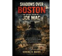 Shadows Over Boston: The Secret Reign of Joe Mac: A Forensic Reconstruction of the Life, Crimes, and Invisible Power of Joe Mac, Boston’s Forgotten Crime Boss Whose Name Was Erased From History