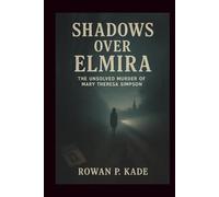 Shadows Over Elmira: The Unsolved Murder of Mary Theresa Simpson (Cold Blood Chronicles: Unmasking the Killers, Lies, and Secrets Behind the World’s Darkest Crimes)