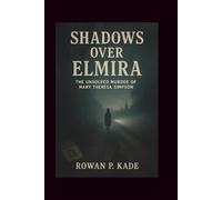Shadows Over Elmira: The Unsolved Murder of Mary Theresa Simpson (Cold Blood Chronicles: Unmasking the Killers, Lies, and Secrets Behind the World’s Darkest Crimes)