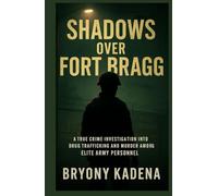 Shadows Over Fort Bragg: A True Crime Investigation into Drug Trafficking and Murder among Elite Army Personnel (Bryony Kadena’s True Crime Uncovered Investigations)