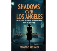 Shadows Over Los Angeles: The Life, Death and Enduring Mystery of Elizabeth Short, the Black Dahlia