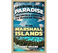 Shadows Over Paradise: The Untold Story of U.S. Nuclear Testing in the Marshall Islands