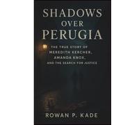 Shadows Over Perugia: The True Story of Meredith Kercher, Amanda Knox, and the Search for Justice