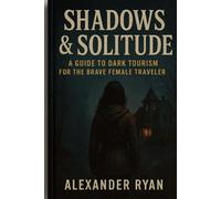 Shadows & Solitude: A Guide to Dark Tourism for the Brave Female Traveler