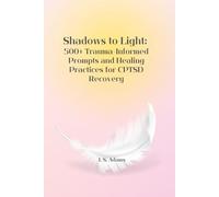 Shadows to Light: 500+ Trauma-Informed Prompts and Healing Practices for CPTSD Recovery: Prompts and Practices for Rebuilding After Trauma - Notebook Required
