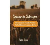 Shadows to Substance: How Israel’s Feasts Point to the Fulfillment in Jesus Christ