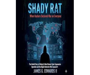 Shady Rat: When Hackers Declared War on Everyone The Untold Story of History's Most Brazen Cyber Espionage Operation and the Digital Detective Who Exposed It