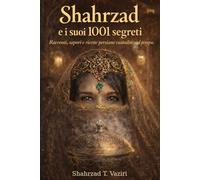 Shahrzad e i suoi 1001 segreti: Racconti, sapori e ricette persiane raccolte nel tempo